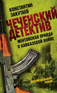 Онлайн книга - Чеченский детектив. Ментовская правда о кавказской войне - Константин Закутаев