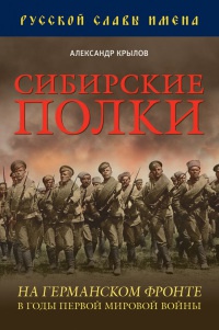 Онлайн книга - Сибирские полки на германском фронте в годы Первой Мировой войны - Александр Крылов