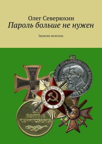 Онлайн книга - Пароль больше не нужен. Записки нелегала - Олег Северюхин