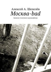 Онлайн книга - Москва-bad. Записки столичного дауншифтера - Алексей Шепелёв