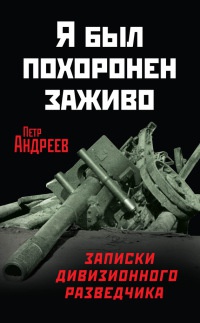 Онлайн книга - Я был похоронен заживо. Записки дивизионного разведчика - Петр Андреев