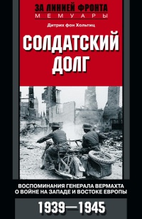 Онлайн книга - Солдатский долг. Воспоминания генерала вермахта о войне на западе и востоке Европы - Дитрих фон Холь
