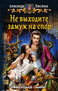Онлайн книга - Не выходите замуж на спор - Александра Лисина
