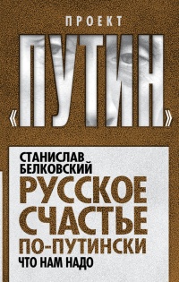 Онлайн книга - Русское счастье по-путински. Что нам надо - Станислав Белковский