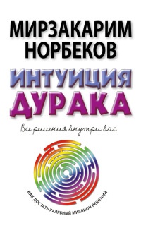 Онлайн книга - Интуиция дурака, или Как достать халявный миллион решений - Мирзакарим Норбеков
