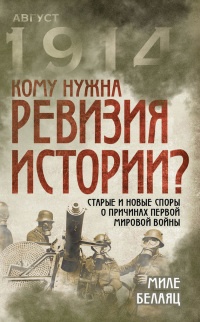 Онлайн книга - Кому нужна ревизия истории? Старые и новые споры о причинах Первой мировой войны - Миле Белаяц