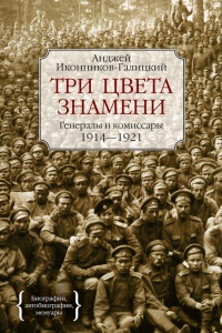 Онлайн книга - Три цвета знамени. Генералы и комиссары. 1914-1921 - Анджей Иконников-Галицкий