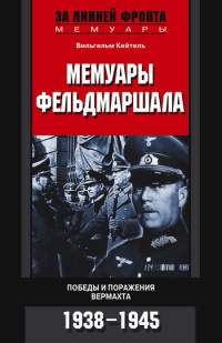 Онлайн книга - Мемуары фельдмаршала. Победы и поражение вермахта. 1938-1945 - Вильгельм Кейтель
