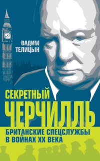 Онлайн книга - Секретный Черчилль. Британские спецслужбы в войнах ХХ века - Вадим Телицын