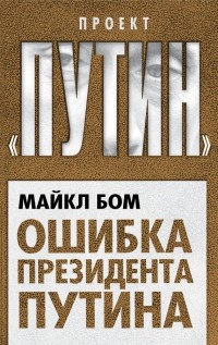 Онлайн книга - Ошибка президента Путина - Майкл Бом