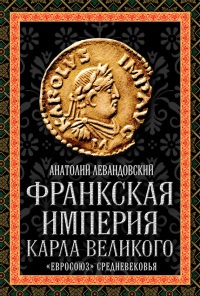 Онлайн книга - Франкская империя Карла Великого. "Евросоюз" Средневековья - Анатолий Левандовский