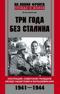 Онлайн книга - Три года без Сталина. Оккупация. Советские граждане между нацистами и большевиками. 1941-1944 - Игор