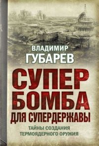 Онлайн книга - Супербомба для супердержавы. Тайны создания термоядерного оружия - Владимир Губарев