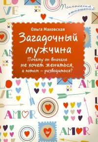 Онлайн книга - Загадочный мужчина. Почему он вначале не хочет жениться, а потом - разводиться? - Ольга Маховская