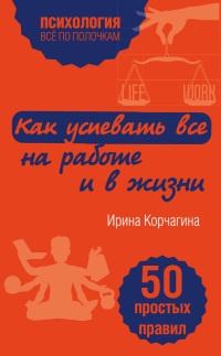 Онлайн книга - Как успевать все на работе и в жизни. 50 простых правил - Ирина Корчагина