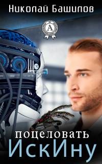 Онлайн книга - Поцеловать ИскИну - Николай Башилов