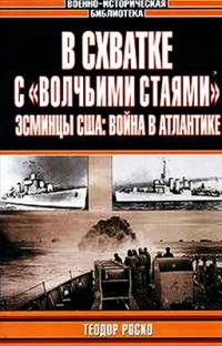 Онлайн книга - В схватке с "волчьими стаями". Эсминцы США: война в Атлантике - Теодор Роско