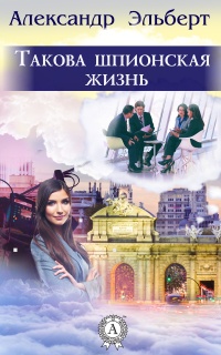 Онлайн книга - Такова шпионская жизнь - Александр Эльберт