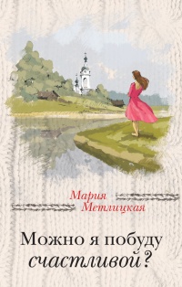 Онлайн книга - Можно я побуду счастливой? - Мария Метлицкая