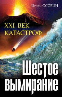 Онлайн книга - Шестое вымирание. XXI век катастроф - Игорь Осовин