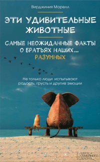 Онлайн книга - Эти удивительные животные. Самые неожиданные факты о братьях наших... разумных - Вирджиния Морелл
