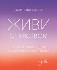 Онлайн книга - Живи с чувством. Как поставить цели, к которым лежит душа - Даниэлла Лапорт