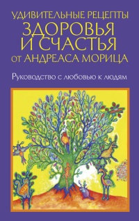 Онлайн книга - Удивительные рецепты здоровья и счастья от Андреаса Морица - Андреас Мориц