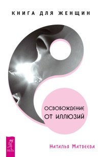 Онлайн книга - Освобождение от иллюзий. Книга для женщин - Наталья Матвеева