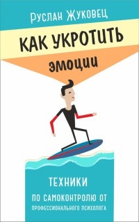 Онлайн книга - Как укротить эмоции. Техники по самоконтролю от профессионального психолога - Руслан Жуковец
