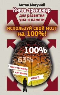 Онлайн книга - Используй свой мозг на 100%! Книга-тренажер для развития ума и памяти - Антон Могучий