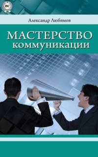 Онлайн книга - Мастерство коммуникации - Александр Любимов