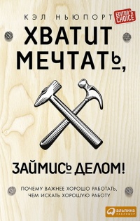 Онлайн книга - Хватит мечтать, займись делом! Почему важнее хорошо работать, чем искать хорошую работу - Кэл Ньюпор