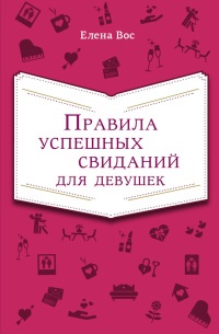 Онлайн книга - Правила успешных свиданий для девушек - Елена Вос