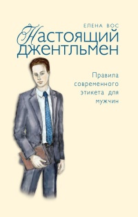 Онлайн книга - Настоящий джентльмен. Правила современного этикета для мужчин - Елена Вос