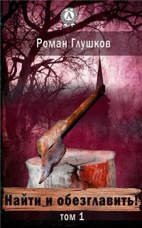 Онлайн книга - Найти и обезглавить! Том 1 - Роман Глушков