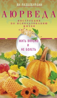Онлайн книга - Аюрведа. Жить вкусно и не болеть - Ян Раздобурдин