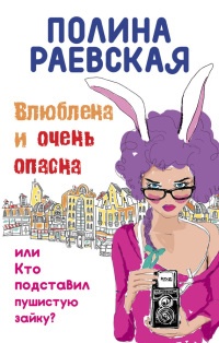 Онлайн книга - Влюблена и очень опасна, или Кто подставил пушистую зайку - Полина Раевская