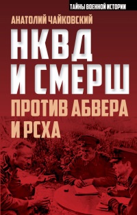 Онлайн книга - НКВД и СМЕРШ против Абвера и РСХА - Анатолий Чайковский