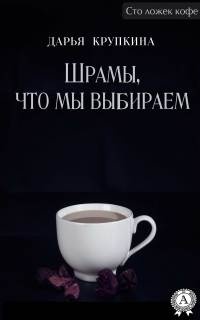 Онлайн книга - Шрамы, что мы выбираем - Дарья Крупкина