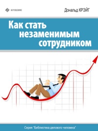 Онлайн книга - Как стать незаменимым сотрудником - Дональд Крэйг