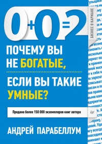Онлайн книга - 0+0=2. Почему вы не богатые, если вы такие умные? - Андрей Парабеллум