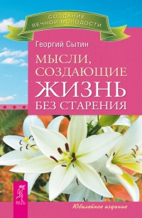Онлайн книга - Мысли, создающие жизнь без старения - Георгий Сытин