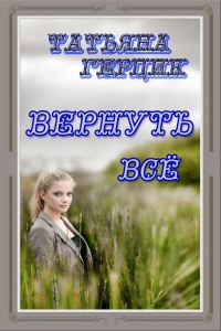 Онлайн книга - Вернуть всё - Татьяна Герцик