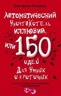 Онлайн книга - Автоматический уничтожитель иллюзий, или 150 идей для умных и критичных - Екатерина Минаева