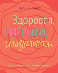Онлайн книга - Здоровая, счастливая, сексуальная. Мудрость аюрведы для современных женщин - Кэйти Силкокс