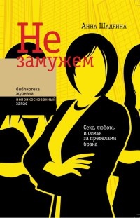 Онлайн книга - Не замужем. Секс, любовь и семья за пределами брака - Анна Шадрина