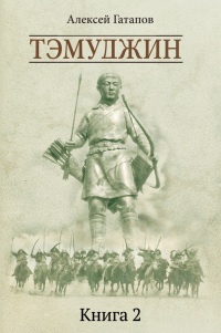 Онлайн книга - Тэмуджин. Книга 2 - Алексей Гатапов