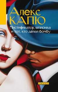 Онлайн книга - Мистификатор, шпионка и тот, кто делал бомбу - Алекс Капю