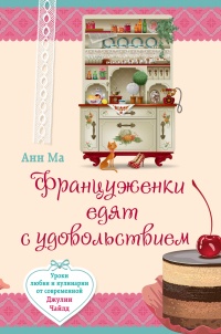 Онлайн книга - Француженки едят с удовольствием. Уроки любви и кулинарии от современной Джулии Чайлд - Анн Ма