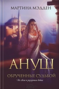 Онлайн книга - Ануш. Обрученные судьбой - Мартина Мэдден